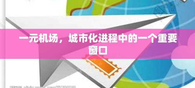 一元机场,城市化进程中的一个重要窗口 一元机场,城市化进程中的一个重要窗口