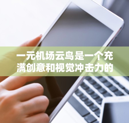 一元机场云鸟是一个充满创意和视觉冲击力的飞行器，利用自然现象如云来构建一种超现实的空中表现。以下是对该概念的详细分析和探讨