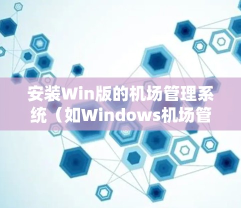 安装Win版的机场管理系统（如Windows机场管理系统）的步骤如下