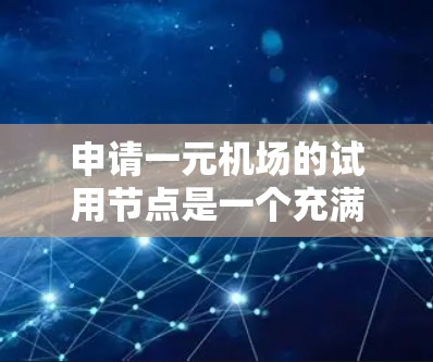 申请一元机场的试用节点是一个充满挑战和机遇的选项,适合那些喜欢挑战、适应新环境并希望提升效率的员工。以下是一元机场试用节点的详细分析 申请一元机场的试用节点是一个充满挑战和机遇的选项,适合那些喜欢挑战、适应新环境并希望提升效率的员工。以下是一元机场试用节点的详细分析