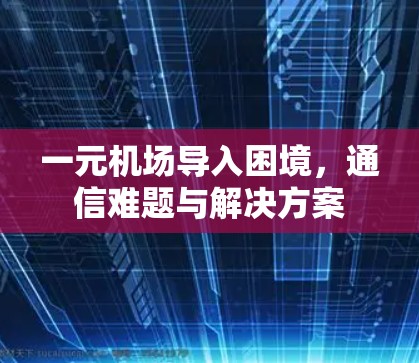 一元机场导入困境,通信难题与解决方案 一元机场导入困境,通信难题与解决方案