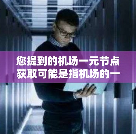 您提到的机场一元节点获取可能是指机场的一个关键节点,例如机场入口、机场控制中心或某个主要的交通控制点。这些节点通常是一个重要的交通控制点,控制整个机场的交通网络 您提到的机场一元节点获取可能是指机场的一个关键节点,例如机场入口、机场控制中心或某个主要的交通控制点。这些节点通常是一个重要的交通控制点,控制整个机场的交通网络