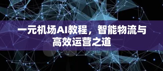 一元机场AI教程,智能物流与高效运营之道 一元机场AI教程,智能物流与高效运营之道