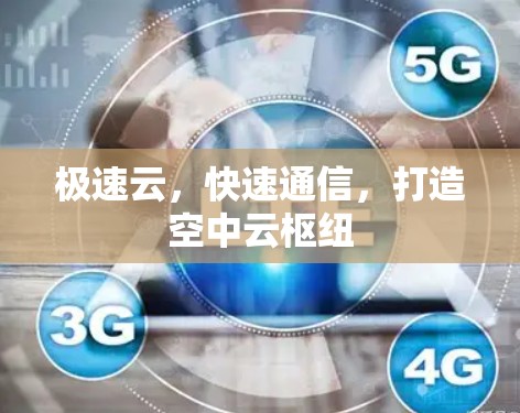 极速云，快速通信，打造空中云枢纽