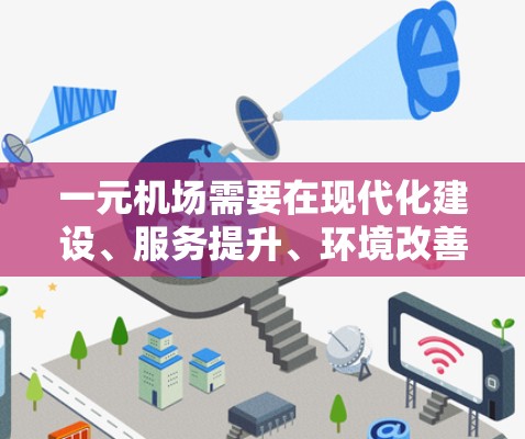 一元机场需要在现代化建设、服务提升、环境改善和经济支持等方面进行综合优化。以下是一些具体的建议和策略