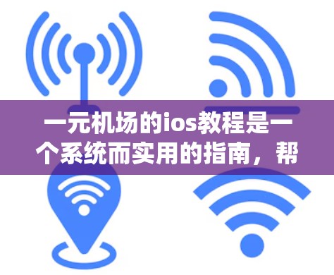 一元机场的ios教程是一个系统而实用的指南,帮助你高效地使用传统机场的简化设计。以下是对该教程的分步指南 一元机场的ios教程是一个系统而实用的指南,帮助你高效地使用传统机场的简化设计。以下是对该教程的分步指南