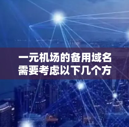 一元机场的备用域名需要考虑以下几个方面
