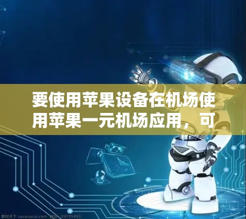 要使用苹果设备在机场使用苹果一元机场应用,可以按照以下步骤操作 要使用苹果设备在机场使用苹果一元机场应用,可以按照以下步骤操作
