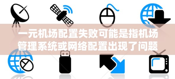 一元机场配置失败可能是指机场管理系统或网络配置出现了问题,导致机场运行不稳定。以下是一些可能的原因和解决步骤 一元机场配置失败可能是指机场管理系统或网络配置出现了问题,导致机场运行不稳定。以下是一些可能的原因和解决步骤