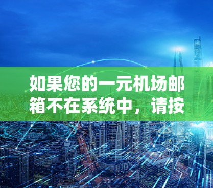 如果您的一元机场邮箱不在系统中,请按照以下步骤进行 如果您的一元机场邮箱不在系统中,请按照以下步骤进行