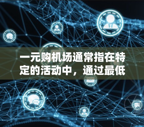 一元购机场通常指在特定的活动中,通过最低价格购买机场的活动。这种活动可能由某个组织或个人发起,以吸引游客或投资者的兴趣。以下是一些可能的情况和信息 一元购机场通常指在特定的活动中,通过最低价格购买机场的活动。这种活动可能由某个组织或个人发起,以吸引游客或投资者的兴趣。以下是一些可能的情况和信息