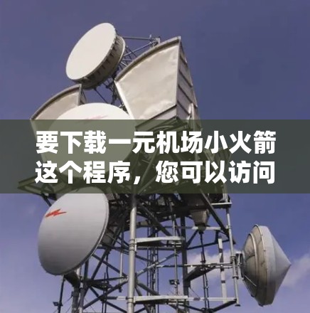 要下载一元机场小火箭这个程序,您可以访问其官方网站或相关平台,找到并下载并安装该程序。以下是具体的下载步骤 要下载一元机场小火箭这个程序,您可以访问其官方网站或相关平台,找到并下载并安装该程序。以下是具体的下载步骤