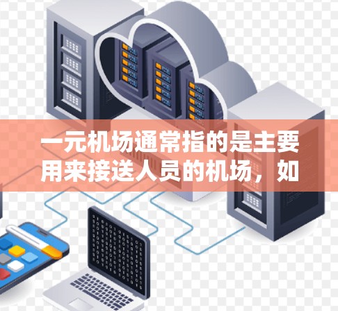 一元机场通常指的是主要用来接送人员的机场,如北京、上海、广州等。这些机场可能提供一些导航软件或工具,方便用户快速找到目的地。以下是几个常见的一元机场导航软件和工具 一元机场通常指的是主要用来接送人员的机场,如北京、上海、广州等。这些机场可能提供一些导航软件或工具,方便用户快速找到目的地。以下是几个常见的一元机场导航软件和工具