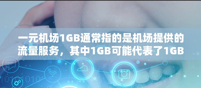 一元机场1GB通常指的是机场提供的流量服务，其中1GB可能代表了1GB的流量或数据包。这类服务通常涉及数据包的传输和分配，用户可能需要通过特定的设备或软件来连接并使用这些流量