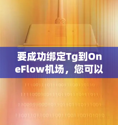 要成功绑定Tg到OneFlow机场，您可以按照以下步骤操作