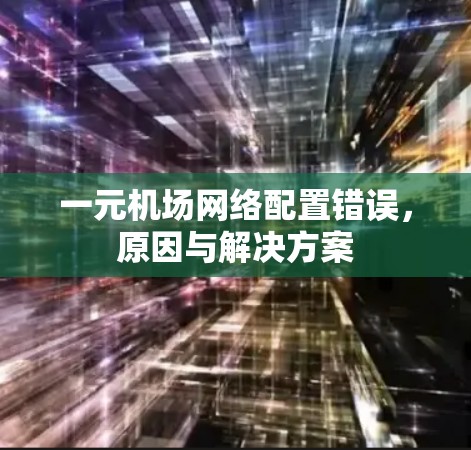 一元机场网络配置错误，原因与解决方案