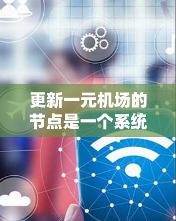 更新一元机场的节点是一个系统工程,涉及多方面因素的综合管理。以下是一元机场节点更新的详细步骤 更新一元机场的节点是一个系统工程,涉及多方面因素的综合管理。以下是一元机场节点更新的详细步骤