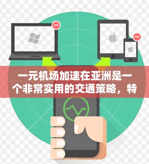一元机场加速在亚洲是一个非常实用的交通策略,特别是在需要快速到达目的地的情况下。以下是一些具体的建议和方法 一元机场加速在亚洲是一个非常实用的交通策略,特别是在需要快速到达目的地的情况下。以下是一些具体的建议和方法