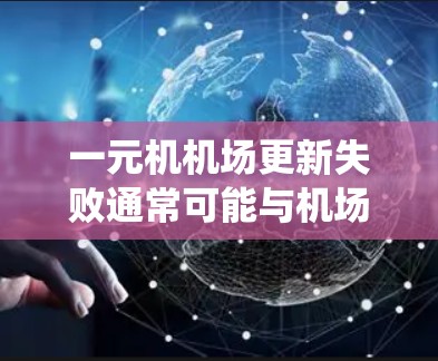 一元机机场更新失败通常可能与机场基础设施、系统设置或设备问题有关。以下是一些可能的原因及解决方法 一元机机场更新失败通常可能与机场基础设施、系统设置或设备问题有关。以下是一些可能的原因及解决方法