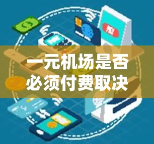 一元机场是否必须付费取决于多个因素,包括当地的情况、经济状况、航班信息以及乘客的行程需求。以下是详细的分析 一元机场是否必须付费取决于多个因素,包括当地的情况、经济状况、航班信息以及乘客的行程需求。以下是详细的分析