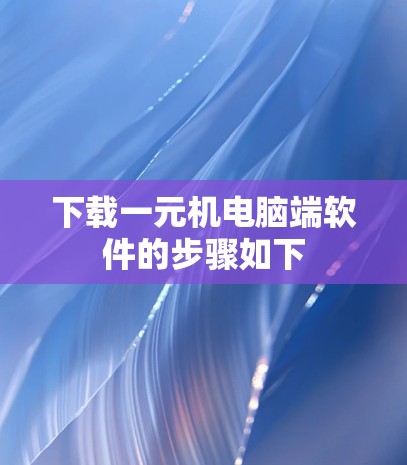 下载一元机电脑端软件的步骤如下 下载一元机电脑端软件的步骤如下