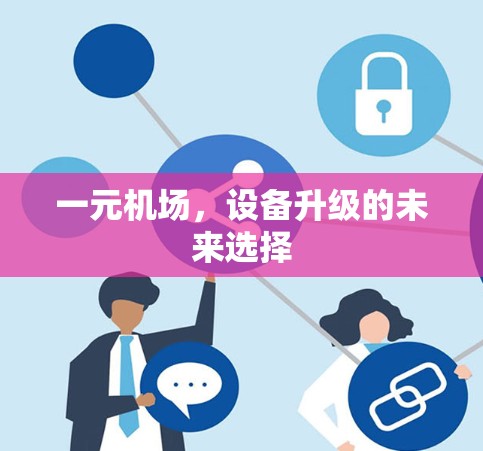 一元机场,设备升级的未来选择 一元机场,设备升级的未来选择
