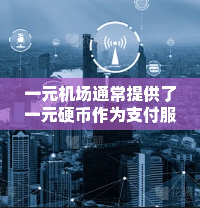 一元机场通常提供了一元硬币作为支付服务，但需要根据机场的具体情况来决定是否能够支付超过一元。以下是一些可能的情况