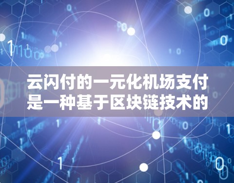 云闪付的一元化机场支付是一种基于区块链技术的支付解决方案,旨在为用户提供高效、安全且费用较低的支付服务。以下是对这一支付方式的详细分析 云闪付的一元化机场支付是一种基于区块链技术的支付解决方案,旨在为用户提供高效、安全且费用较低的支付服务。以下是对这一支付方式的详细分析