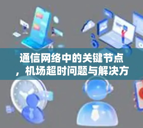 通信网络中的关键节点，机场超时问题与解决方案