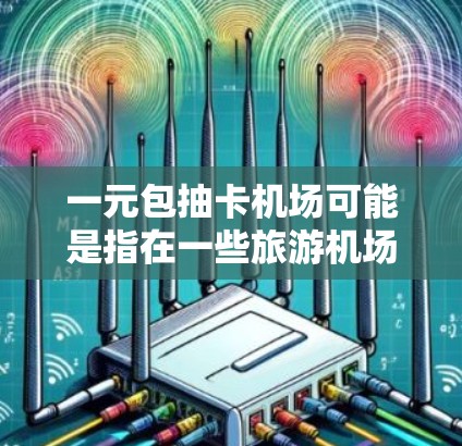 一元包抽卡机场可能是指在一些旅游机场或游戏活动中,使用一元钱包抽到游戏卡或兑换游戏资源。这种活动通常与游戏包或优惠券相关,玩家需要在机场或游戏中购买一元包以获得游戏卡或兑换的机会 一元包抽卡机场可能是指在一些旅游机场或游戏活动中,使用一元钱包抽到游戏卡或兑换游戏资源。这种活动通常与游戏包或优惠券相关,玩家需要在机场或游戏中购买一元包以获得游戏卡或兑换的机会