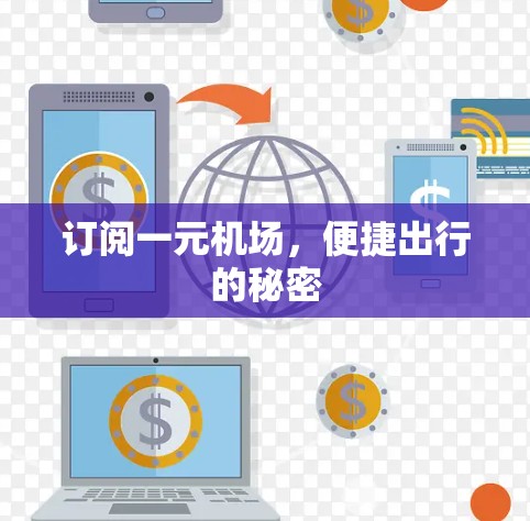 订阅一元机场，便捷出行的秘密