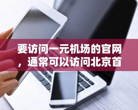 要访问一元机场的官网，通常可以访问北京首都机场的官方网站，例如北京首都国际机场的官网。以下是一些推荐的网站，帮助您方便地访问机场信息