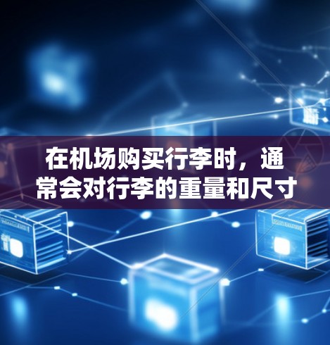 在机场购买行李时,通常会对行李的重量和尺寸进行检查。以下是一元机场5克行李的购买和携带说明 在机场购买行李时,通常会对行李的重量和尺寸进行检查。以下是一元机场5克行李的购买和携带说明