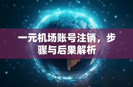 一元机场账号注销,步骤与后果解析 一元机场账号注销,步骤与后果解析