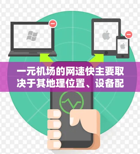 一元机场的网速快主要取决于其地理位置、设备配置、网络连接方式、网络管理措施以及用户体验。以下是一个详细的总结