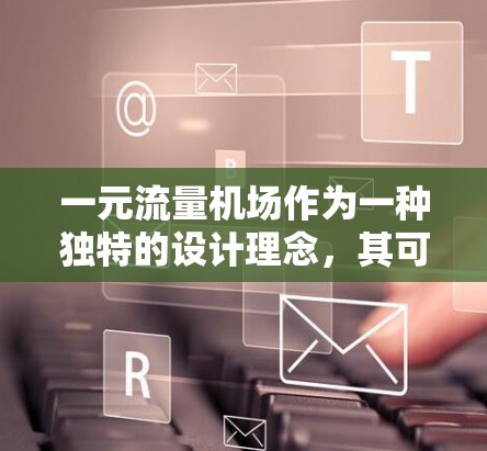 一元流量机场作为一种独特的设计理念,其可行性取决于多个因素。以下是对这一设计理念的详细分析 一元流量机场作为一种独特的设计理念,其可行性取决于多个因素。以下是对这一设计理念的详细分析