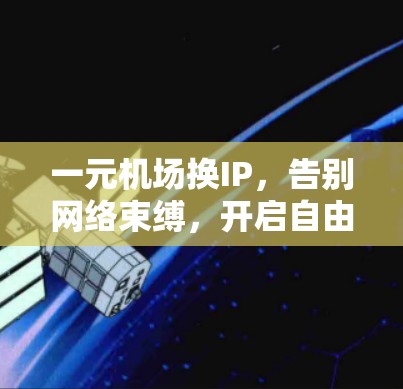 一元机场换IP,告别网络束缚,开启自由翱翔的新世界 一元机场换IP,告别网络束缚,开启自由翱翔的新世界