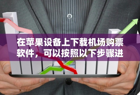 在苹果设备上下载机场购票软件,可以按照以下步骤进行 在苹果设备上下载机场购票软件,可以按照以下步骤进行