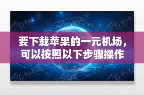要下载苹果的一元机场,可以按照以下步骤操作 要下载苹果的一元机场,可以按照以下步骤操作