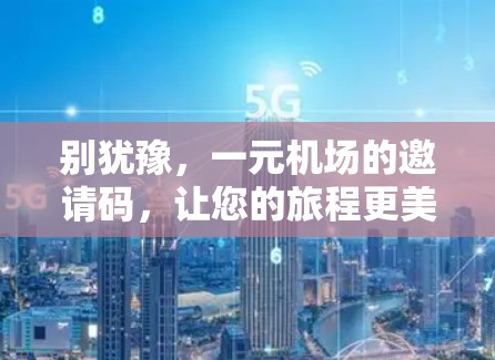 别犹豫，一元机场的邀请码，让您的旅程更美好！