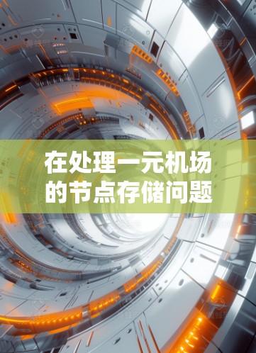 在处理一元机场的节点存储问题时，可以采用以下方法来有效管理节点，确保存储的高效性和计算的准确性