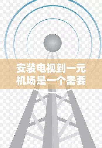 安装电视到一元机场是一个需要综合考虑多个因素的过程，以下是详细的步骤指南