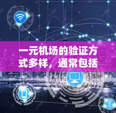 一元机场的验证方式多样,通常包括以下几种,每个方法各有其特点和适用场景 一元机场的验证方式多样,通常包括以下几种,每个方法各有其特点和适用场景