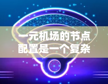 一元机场的节点配置是一个复杂但重要的过程,涉及多个因素以确保飞行器的安全和有效运行。以下是对一元机场节点配置的详细说明 一元机场的节点配置是一个复杂但重要的过程,涉及多个因素以确保飞行器的安全和有效运行。以下是对一元机场节点配置的详细说明