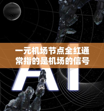 一元机场节点全红通常指的是机场的信号灯设置,特别是在一元机场(即仅一条跑道或一条通道的机场)中,所有信号灯都显示红色,以确保交通信号正确显示和操作 一元机场节点全红通常指的是机场的信号灯设置,特别是在一元机场(即仅一条跑道或一条通道的机场)中,所有信号灯都显示红色,以确保交通信号正确显示和操作