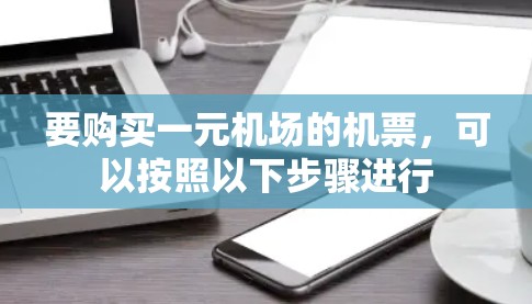 要购买一元机场的机票,可以按照以下步骤进行 要购买一元机场的机票,可以按照以下步骤进行