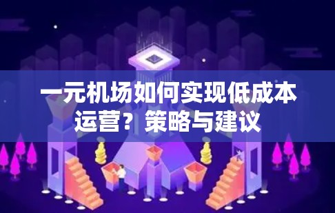 一元机场如何实现低成本运营?策略与建议 一元机场如何实现低成本运营?策略与建议