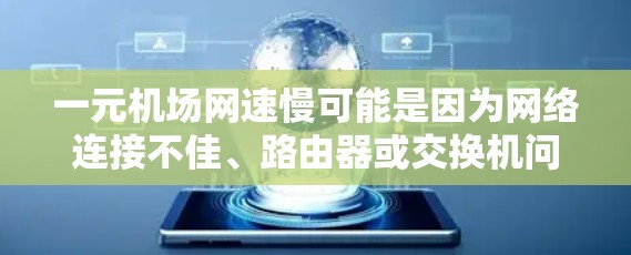 一元机场网速慢可能是因为网络连接不佳、路由器或交换机问题、信号问题或者网络设置不当。以下是一些可能的解决方案 一元机场网速慢可能是因为网络连接不佳、路由器或交换机问题、信号问题或者网络设置不当。以下是一些可能的解决方案