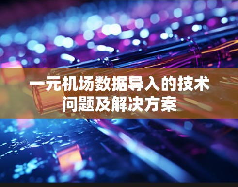 一元机场数据导入的技术问题及解决方案 一元机场数据导入的技术问题及解决方案