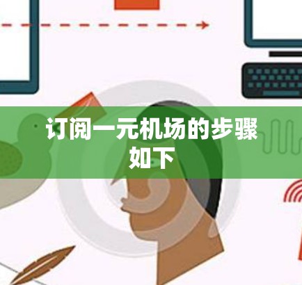 订阅一元机场的步骤如下 订阅一元机场的步骤如下
